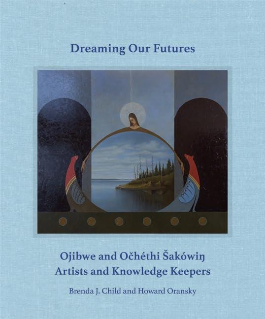 Dreaming Our Futures: Ojibwe and Ochéthi Sakówi? Artists and Knowledge Keepers
