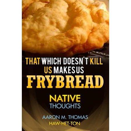 That Which Doesn't Kill Us Makes Us Frybread : Native Thoughts