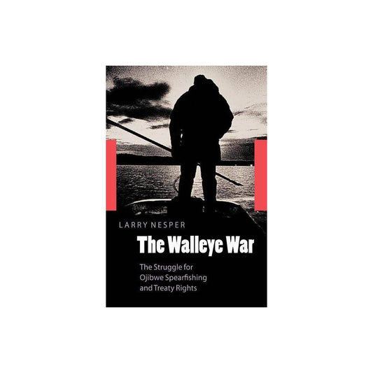 The Walleye War : The Struggle for Ojibwe Spearfishing and Treaty Rights